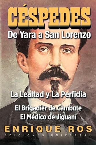 CARLOS MANUEL DE CÉSPEDES. DE YARA A SAN LORENZO (La lealtad y la Perfidia. El Brigadier de Cambute. El médico de Jiguaní, Biografía del Padre de la ... (Cuba Y Sus Jueces / Cuba and Its Judges)