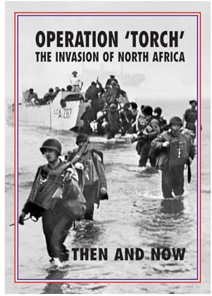 Torch Operation 'Torch' The Invasion of North Africa: Then and Now