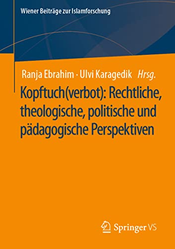 Kopftuch(verbot): Rechtliche, theologische, politische und pädagogische Perspektiven: Rechtliche, Theologische, Politische Und Pädagogische Perspektiven (Wiener Beiträge zur Islamforschung)