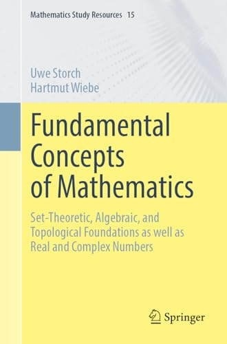 Fundamental Concepts of Mathematics: Set-Theoretic, Algebraic, and Topological Foundations as well as Real and Complex Numbers: 15 (Mathematics Study Resources, 15)