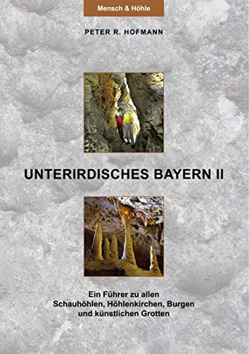 Unterirdisches Bayern II: Ein Führer zu allen Schauhöhlen, Höhlenkirchen, Burgen und künstlichen Grotten