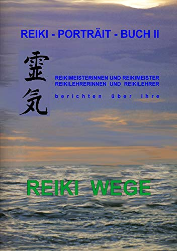 Reiki-Porträt-Buch II: Reikimeisterinnen und Reikimeister Reikileherinnen und Reikilehrer berichten über ihre REIKI WEGE
