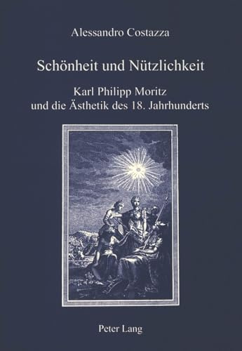Schönheit und Nützlichkeit: Karl Philipp Moritz und die Ästhetik des 18. Jahrhunderts (IRIS: Forschungen zur europäischen Kultur / Ricerche di cultura europea, Band 10)