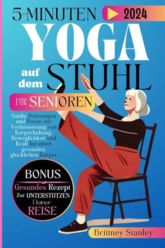 5-Minuten Yoga auf dem Stuhl für Senioren: Sanfte Dehnungen und Posen zur Verbesserung von Körperhaltung, Beweglichkeit und Kraft für einen gesunden, glücklichen Körper