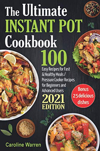 The Ultimate Instant Pot Cookbook: 100 Easy Recipes for Fast & Healthy Meals. Pressure Cooker for Beginners and Advanced Users