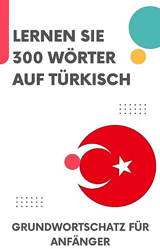 Lernen Sie 300 Wörter auf Türkisch: Grundwortschatz für Anfänger (Lern Türkisch 1)