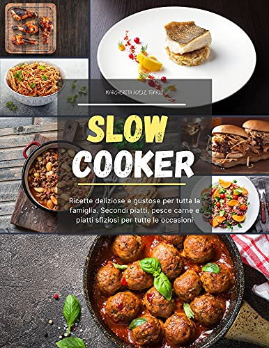 Slow Cooker: Ricette deliziose e gustose per tutta la famiglia. Secondi piatti, pesce carne e piatti sfiziosi per tutte le occasioni