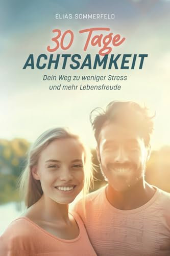 30 Tage Achtsamkeit: Dein Weg zu weniger Stress und mehr Lebensfreude