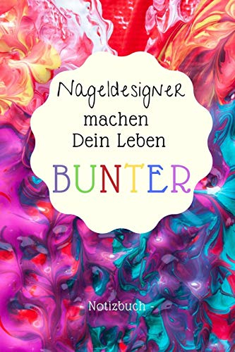 Notizbuch: Nageldesigner machen Dein Leben bunter!: Notizbuch für alle Nageldesigner und Kreative Künstler von Nail-Art, die sich gern mit Farbgelen, ... austoben und wunderschöne Nägel gestalten