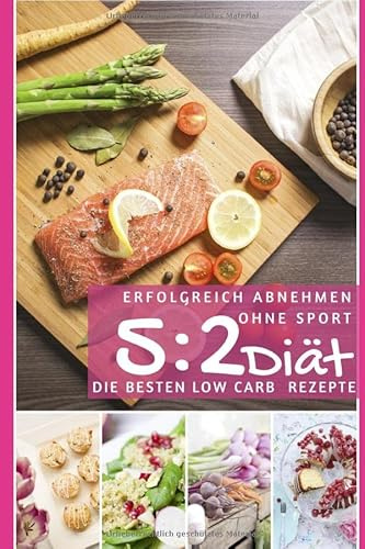 Erfolgreich abnehmen ohne Sport mit der 5 : 2 Diät: Die besten Low Carb Rezepte (Intervallfasten - abnehmen ohne Diät, Band 3)