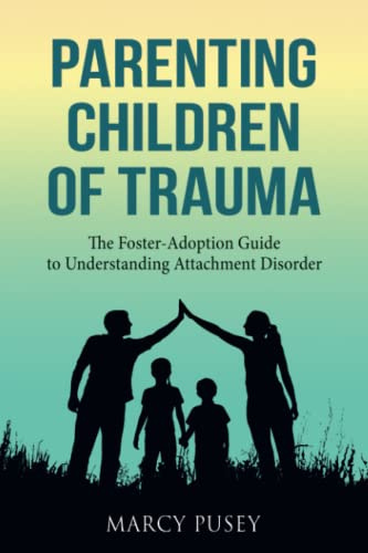 Parenting Children of Trauma: The Foster-Adoption Guide to Understanding Attachment Disorder