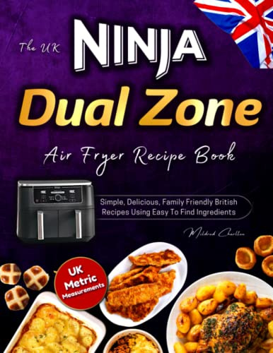 The UK Ninja Dual Zone Air Fryer Recipe Book: Simple, Delicious, Family Friendly British Recipes Using Easy to Find Ingredients and UK Measurements.