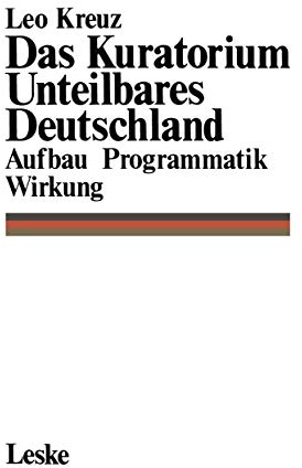 Das Kuratorium Unteilbares Deutschland: Aufbau, Programmatik, Wirkung (German Edition)