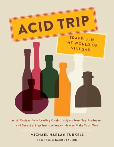 Acid Trip: Travels in the World of Vinegar: With Recipes from Leading Chefs, Insights from Top Producers, and Step-by-Step Instructions on How to Make Your Own