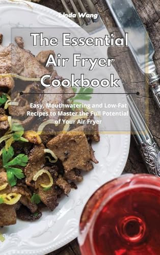 The Essential Air Fryer Cookbook: Easy, Mouthwatering and Low-Fat Recipes to Master the Full Potential of Your Air Fryer