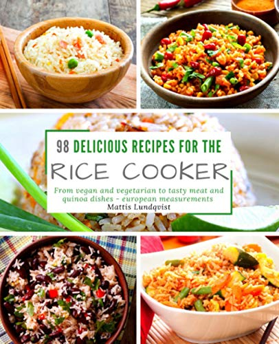 98 delicious recipes for the rice cooker: From vegan and vegetarian to tasty meat and quinoa dishes: european measurements