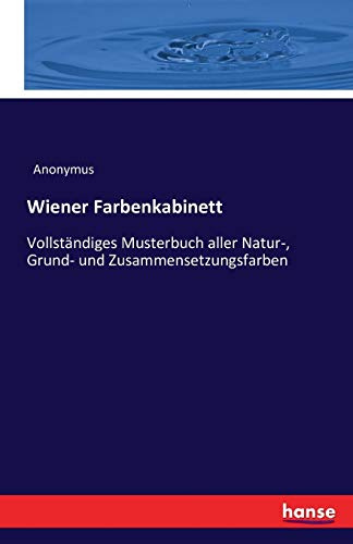 Wiener Farbenkabinett: Vollständiges Musterbuch aller Natur-, Grund- und Zusammensetzungsfarben