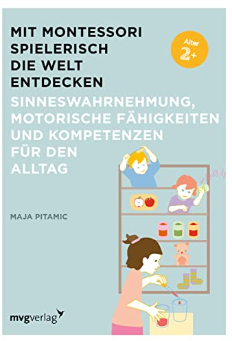 Mit Montessori spielerisch die Welt entdecken: Sinneswahrnehmung, motorische Fähigkeiten und Kompetenzen für den Alltag