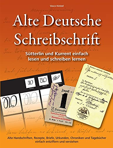 Alte Deutsche Schreibschrift - Sütterlin und Kurrent einfach lesen und schreiben lernen: Alte Handschriften, Rezepte, Briefe, Urkunden, Chroniken und Tagebücher einfach entziffern und verstehen