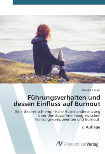 Führungsverhalten und dessen Einfluss auf Burnout: Eine theoretisch-empirische Auseinandersetzung über den Zusammenhang zwischen Führungskomponenten und Burnout 2. Auflage