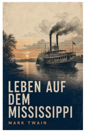 Leben auf dem Mississippi: Autobiografische Reise durch Dampfschiffära, Flusslotsen und Südstaatenkultur des 19. Jahrhunderts