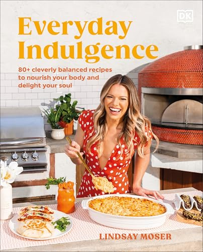 Everyday Indulgence: 80+ Cleverly Balanced Recipes to Nourish Your Body and Delight Your Soul: A Cookbook