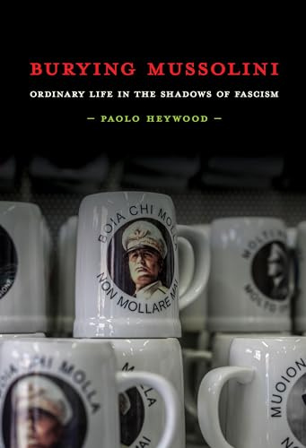 Burying Mussolini: Ordinary Life in the Shadows of Fascism