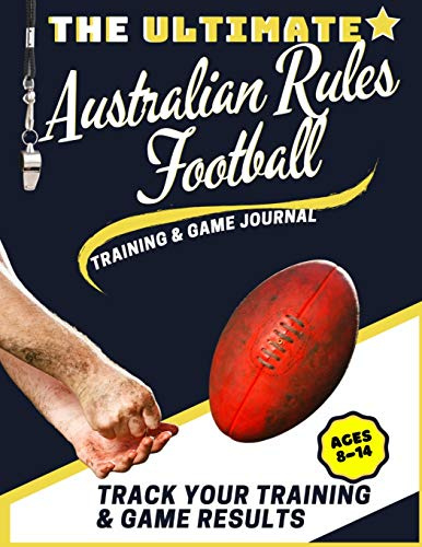 The Ultimate Australian Rules Football Training and Game Journal: Record and Track Your Training Game and Season Performance: Perfect for Kids and ... x 80 Pages (Sports Training & Game, Band 7)