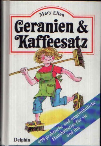 Geranien und Kaffeesatz. 999 praktische und ungewöhnliche Haushaltstips für sie und ihn