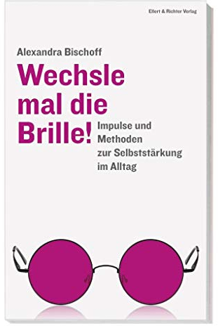 Wechsle mal die Brille!: Impulse und Methoden zur Selbststärkung im Alltag