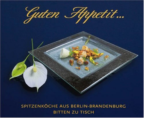 Guten Appetit...: Spitzenköche aus Berlin-Brandenburg bitten zu Tisch