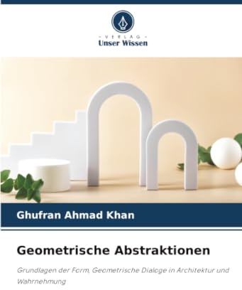 Geometrische Abstraktionen: Grundlagen der Form, Geometrische Dialoge in Architektur und Wahrnehmung