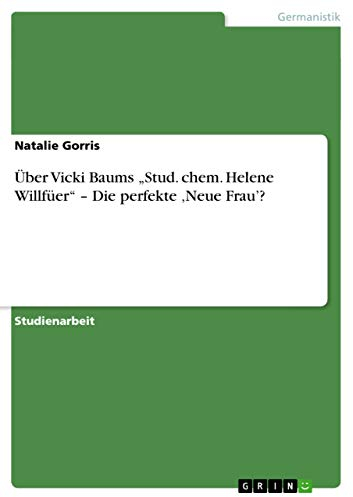 Über Vicki Baums Stud. chem. Helene Willfüer - Die perfekte 'Neue Frau'?
