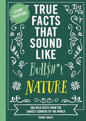 True Facts That Sound Like Bull$#*t: Nature: 500 Wild Facts from the Zaniest Corners of the World (Mind-Blowing True Facts)