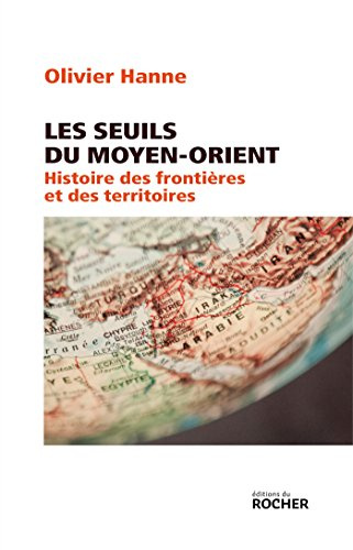 Les Seuils du Moyen-Orient: Histoire des frontières et des territoires de l'Antiquité à nos jours