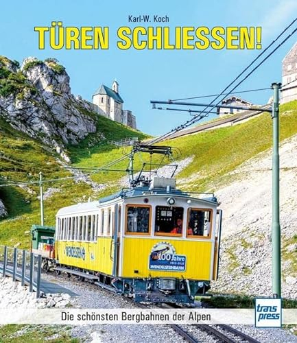 Türen schließen!: Die schönsten Bergbahnen der Alpen