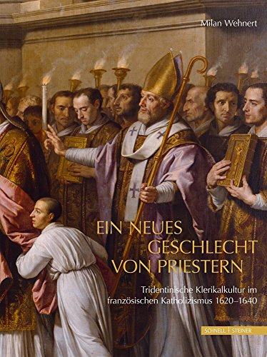 Ein neues Geschlecht von Priestern: Tridentinische Klerikalkultur im französischen Katholizismus 1620-1640