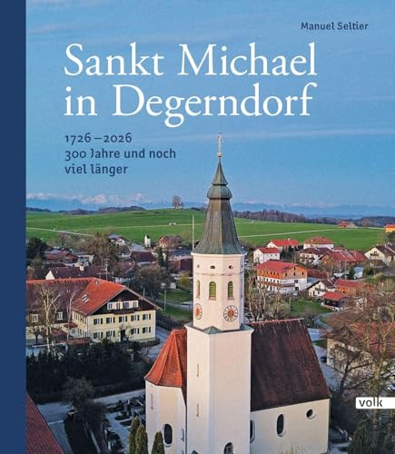 Sankt Michael in Degerndorf: 1726 – 2026. 300 Jahre und noch viel länger