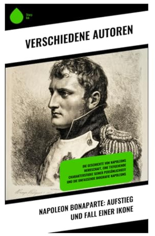 Napoleon Bonaparte: Aufstieg und Fall einer Ikone: Facettenreiches Porträt von Napoleons Aufstieg und Untergang durch literarische Meisterwerke