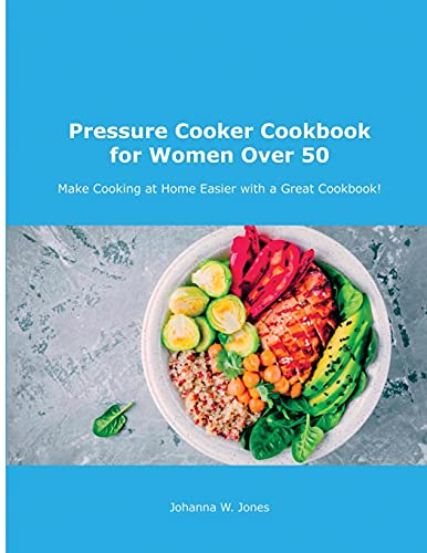 Pressure Cooker Cookbook for Women Over 50: Make Cooking at Home Easier with a Great Cookbook!