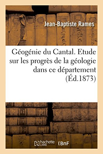 Géogénie du Cantal. Etude historique et critique sur les progrès de la géologie dans ce département