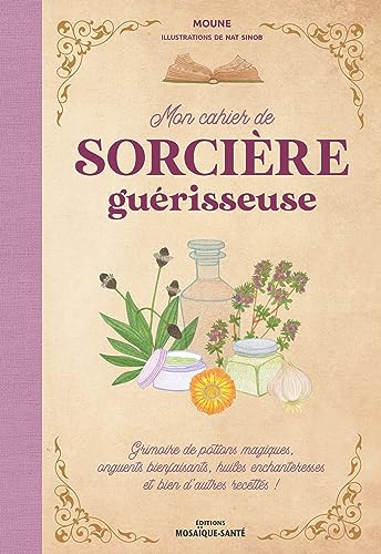 Mon cahier de sorcière guérisseuse: Grimoire de potions magiques, onguents bienfaisants, huiles enchanteresses et bien d'autres recettes !