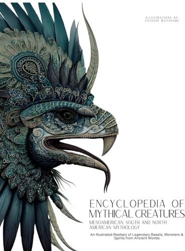 Encyclopedia of Mythical Creatures - Mesoamerican, South and North American Mythology: An Illustrated Bestiary of Legendary Beasts, Monsters & Spirits ... Worlds. (Mythology and Folklore, Band 7)