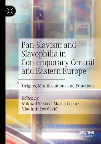 Pan-Slavism and Slavophilia in Contemporary Central and Eastern Europe: Origins, Manifestations and Functions