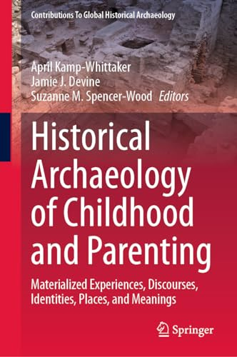 Historical Archaeology of Childhood and Parenting: Materialized Experiences, Discourses, Identities, Places, and Meanings (Contributions To Global Historical Archaeology)