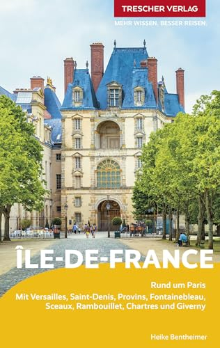 TRESCHER Reiseführer Île-de-France: Rund um Paris. Mit Versailles, Saint-Denis, Chartres, Giverny, Fontainebleau, Sceaux, Provins und Rambouillet