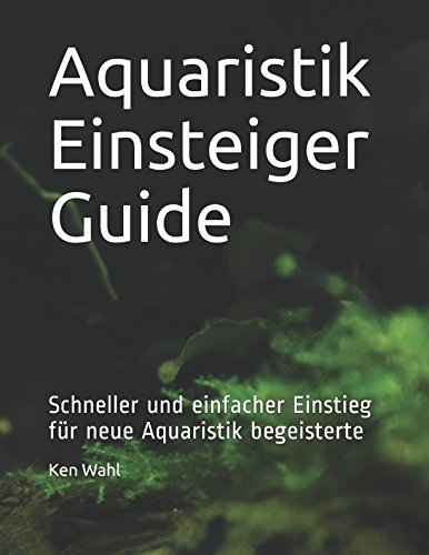 Aquaristik Einsteiger Guide: Schneller und einfacher Einstieg für neue Aquaristik begeisterte
