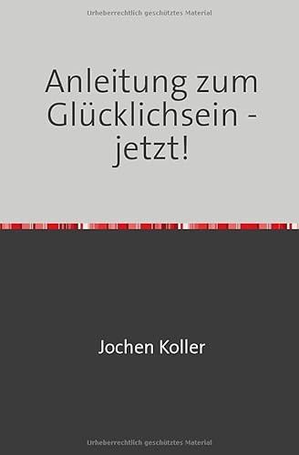 Ein gutes Leben leben / Anleitung zum Glücklichsein - jetzt!: DE