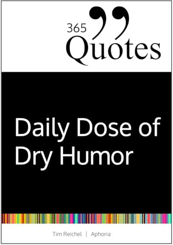 365 Quotes for a Daily Dose of Dry Humor: Satirical and Sarcastic Sayings for Every Day (Your Daily Dose of Sarcasm and Irony on the Madness of our World Today) (365 Zitate)