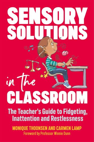 Sensory Solutions in the Classroom: The Teacher's Guide to Fidgeting, Inattention and Restlessness
